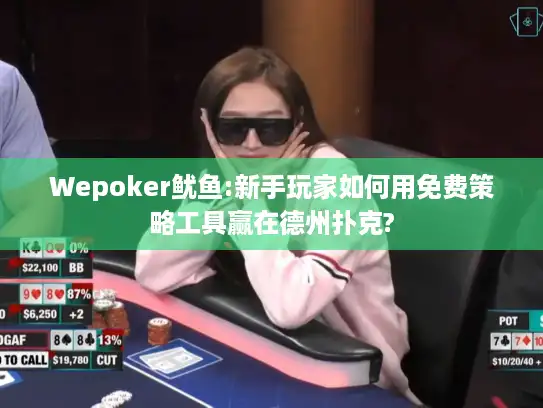 Wepoker鱿鱼:新手玩家如何用免费策略工具赢在德州扑克?