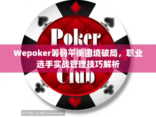 Wepoker筹码平衡困境破局，职业选手实战管理技巧解析