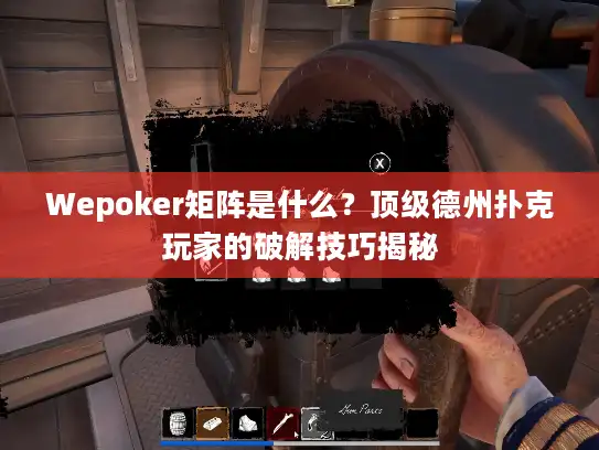 Wepoker矩阵是什么？顶级德州扑克玩家的破解技巧揭秘