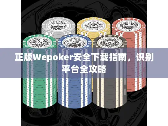 正版Wepoker安全下载指南，识别平台全攻略