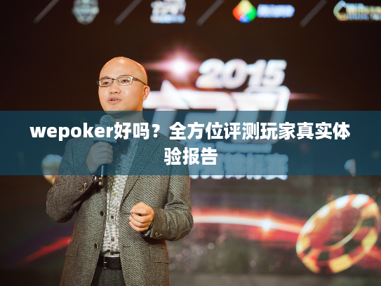 wepoker好吗？全方位评测玩家真实体验报告