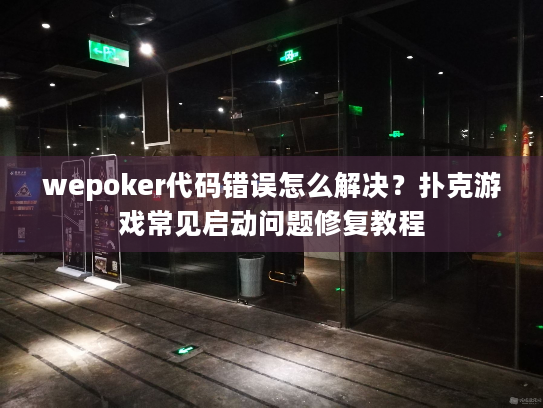 wepoker代码错误怎么解决？扑克游戏常见启动问题修复教程