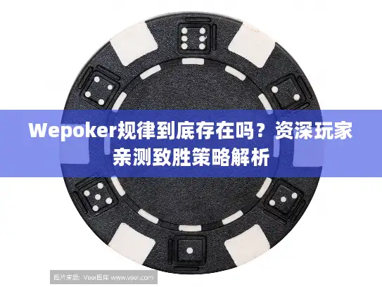 Wepoker规律到底存在吗?资深玩家亲测致胜策略解析 Wepoker规律到底存在吗?资深玩家亲测致胜策略解析