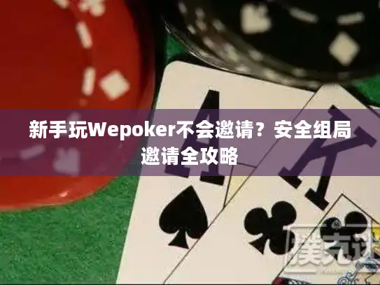 新手玩Wepoker不会邀请？安全组局邀请全攻略