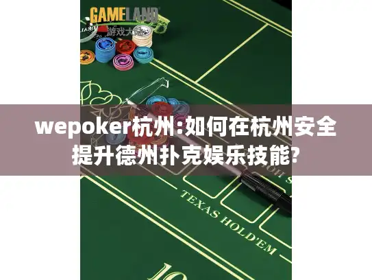 wepoker杭州:如何在杭州安全提升德州扑克娱乐技能?