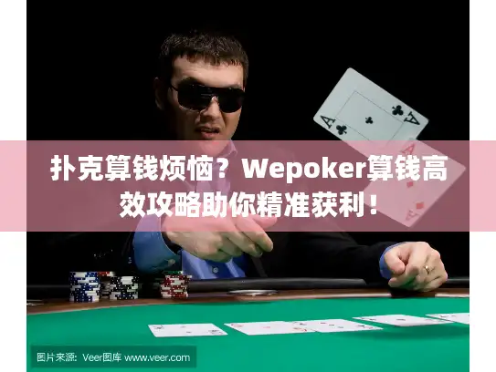 扑克算钱烦恼？Wepoker算钱高效攻略助你精准获利！