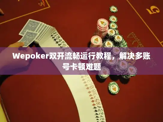 Wepoker双开流畅运行教程，解决多账号卡顿难题