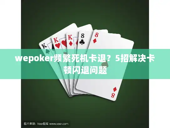 wepoker频繁死机卡退？5招解决卡顿闪退问题