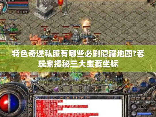 特色奇迹私服有哪些必刷隐藏地图?老玩家揭秘三大宝藏坐标