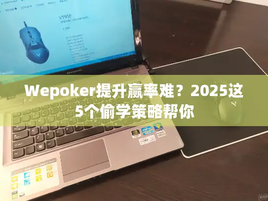 Wepoker提升赢率难？2025这5个偷学策略帮你