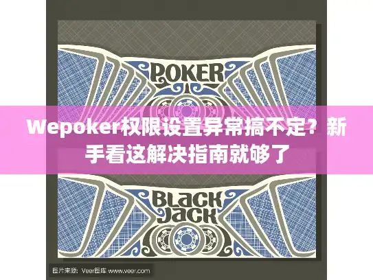 Wepoker权限设置异常搞不定？新手看这解决指南就够了