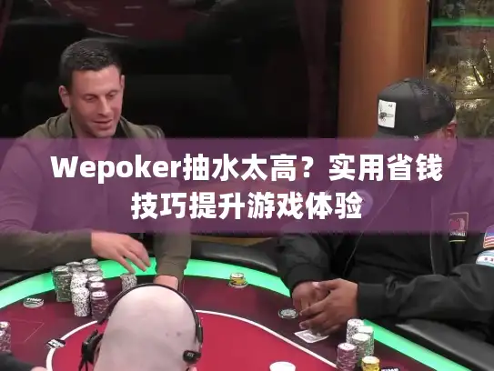 Wepoker抽水太高？实用省钱技巧提升游戏体验