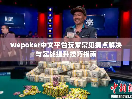 wepoker中文平台玩家常见痛点解决与实战提升技巧指南