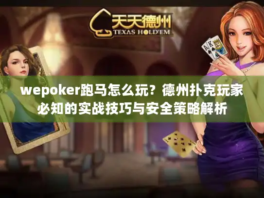 wepoker跑马怎么玩？德州扑克玩家必知的实战技巧与安全策略解析