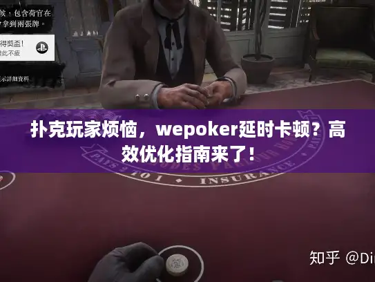 扑克玩家烦恼，wepoker延时卡顿？高效优化指南来了！