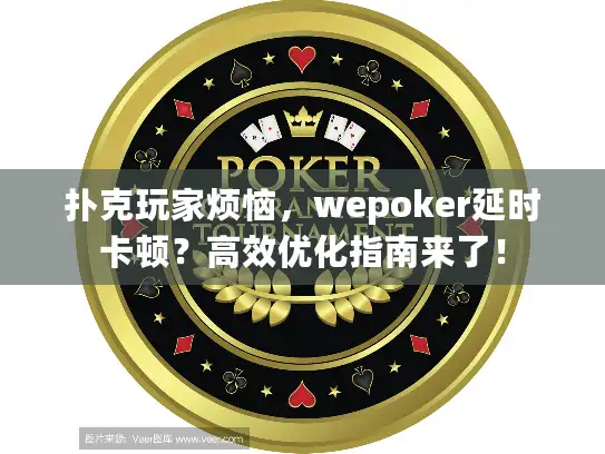 扑克玩家烦恼，wepoker延时卡顿？高效优化指南来了！