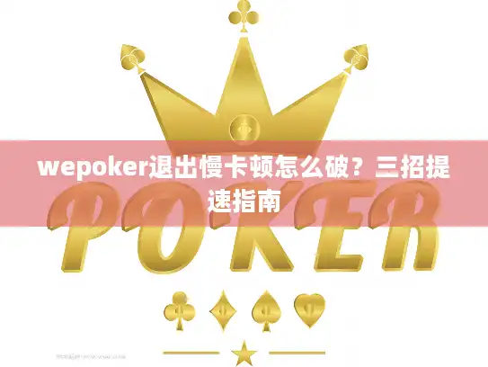 wepoker退出慢卡顿怎么破？三招提速指南