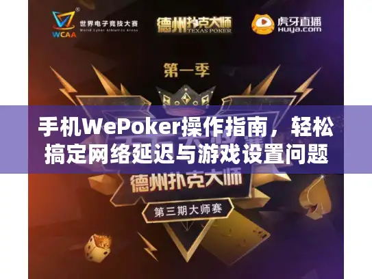 手机WePoker操作指南，轻松搞定网络延迟与游戏设置问题