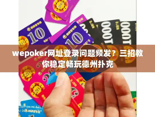 wepoker网址登录问题频发？三招教你稳定畅玩德州扑克