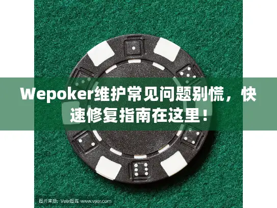 Wepoker维护常见问题别慌，快速修复指南在这里！