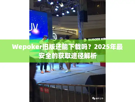 Wepoker旧版还能下载吗？2025年最安全的获取途径解析