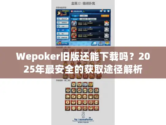 Wepoker旧版还能下载吗？2025年最安全的获取途径解析