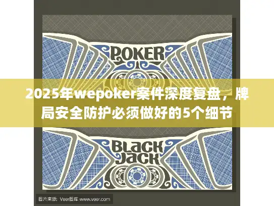 2025年wepoker案件深度复盘，牌局安全防护必须做好的5个细节