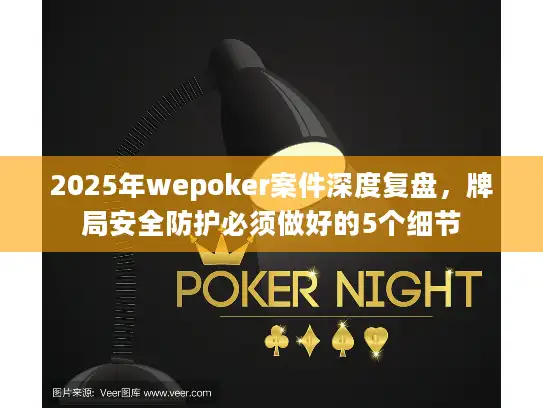 2025年wepoker案件深度复盘，牌局安全防护必须做好的5个细节