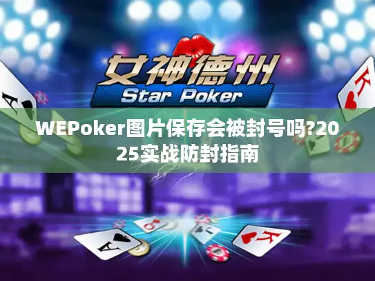 WEPoker图片保存会被封号吗?2025实战防封指南