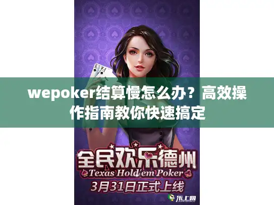 wepoker结算慢怎么办？高效操作指南教你快速搞定