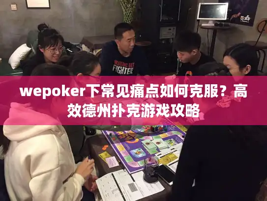 wepoker下常见痛点如何克服？高效德州扑克游戏攻略