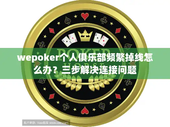 wepoker个人俱乐部频繁掉线怎么办？三步解决连接问题