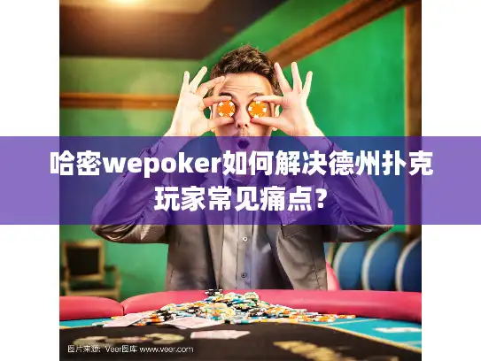 哈密wepoker如何解决德州扑克玩家常见痛点？