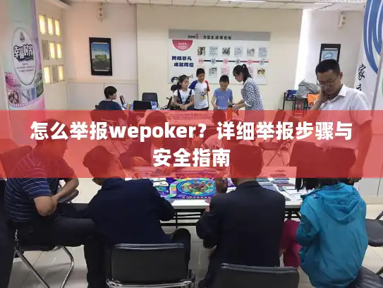 怎么举报wepoker？详细举报步骤与安全指南