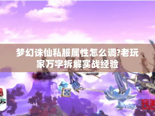 梦幻诛仙私服属性怎么调?老玩家万字拆解实战经验