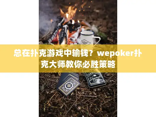 总在扑克游戏中输钱？wepoker扑克大师教你必胜策略
