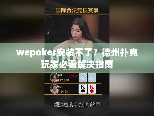 wepoker安装不了？德州扑克玩家必看解决指南
