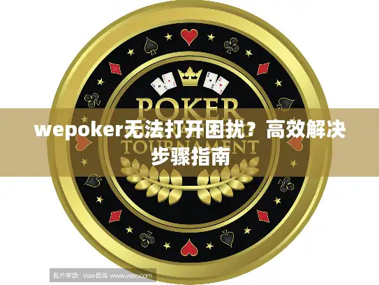 wepoker无法打开困扰？高效解决步骤指南