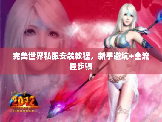 完美世界私服安装教程,新手避坑+全流程步骤 完美世界私服安装教程,新手避坑+全流程步骤