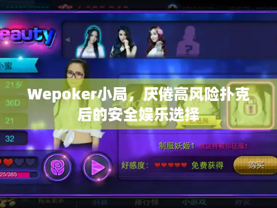 Wepoker小局,厌倦高风险扑克后的安全娱乐选择 Wepoker小局,厌倦高风险扑克后的安全娱乐选择