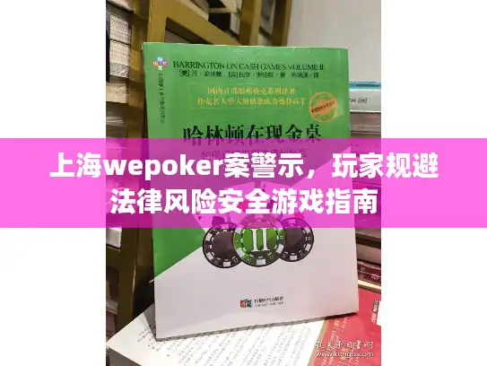 上海wepoker案警示，玩家规避法律风险安全游戏指南