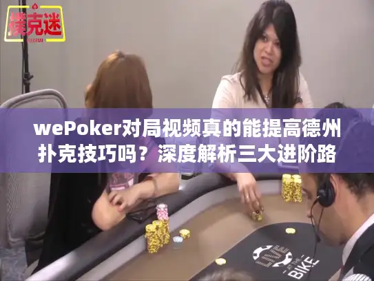 wePoker对局视频真的能提高德州扑克技巧吗？深度解析三大进阶路径