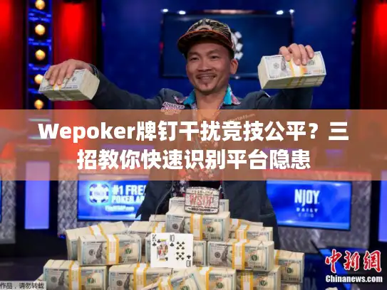 Wepoker牌钉干扰竞技公平？三招教你快速识别平台隐患