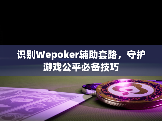 识别Wepoker辅助套路,守护游戏公平必备技巧 识别Wepoker辅助套路,守护游戏公平必备技巧