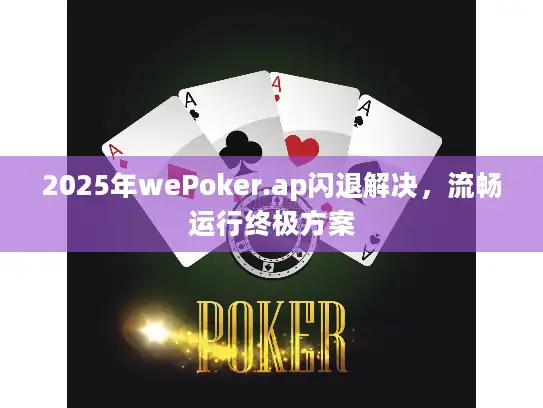 2025年wePoker.ap闪退解决，流畅运行终极方案