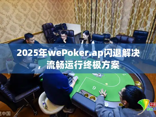 2025年wePoker.ap闪退解决，流畅运行终极方案