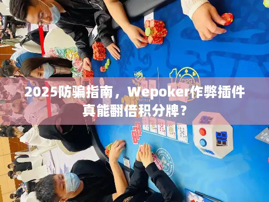 2025防骗指南，Wepoker作弊插件真能翻倍积分牌？
