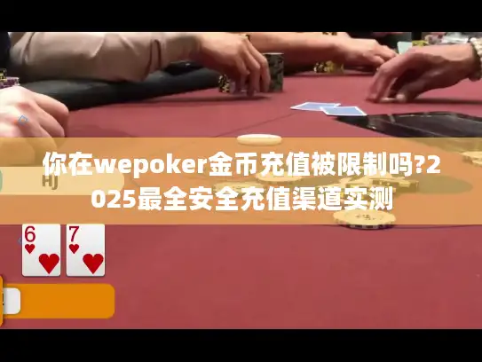 你在wepoker金币充值被限制吗?2025最全安全充值渠道实测