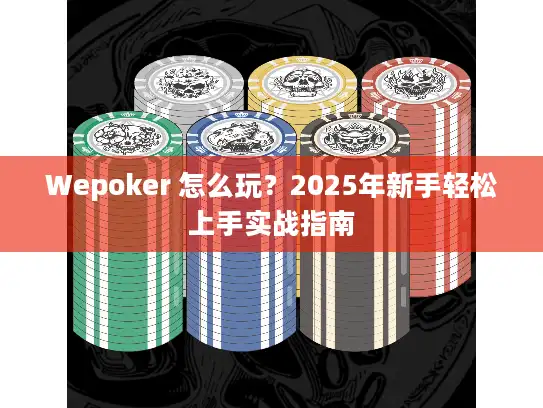 Wepoker 怎么玩？2025年新手轻松上手实战指南