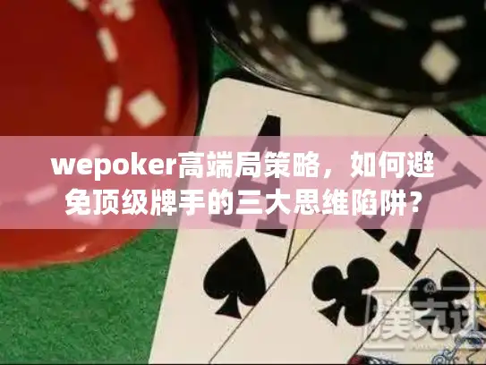 wepoker高端局策略,如何避免顶级牌手的三大思维陷阱? wepoker高端局策略,如何避免顶级牌手的三大思维陷阱?